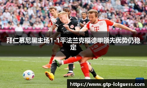 拜仁慕尼黑主场1-1平法兰克福德甲领先优势仍稳定