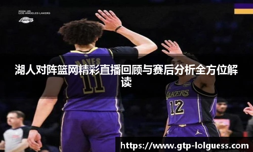 湖人对阵篮网精彩直播回顾与赛后分析全方位解读