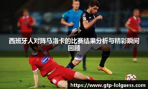 西班牙人对阵马洛卡的比赛结果分析与精彩瞬间回顾