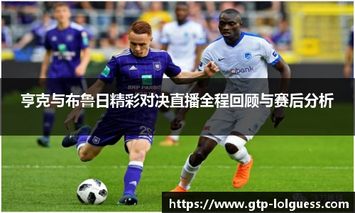 亨克与布鲁日精彩对决直播全程回顾与赛后分析