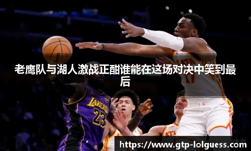 老鹰队与湖人激战正酣谁能在这场对决中笑到最后