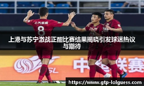 上港与苏宁激战正酣比赛结果揭晓引发球迷热议与期待